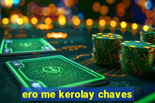 ero me kerolay chaves